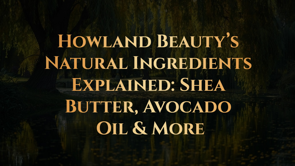 Howland Beauty’s Natural Ingredients Explained